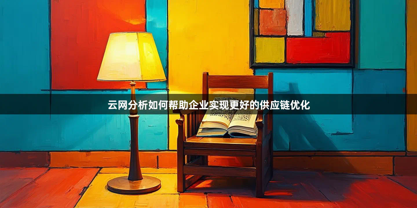 云网分析如何帮助企业实现更好的供应链优化