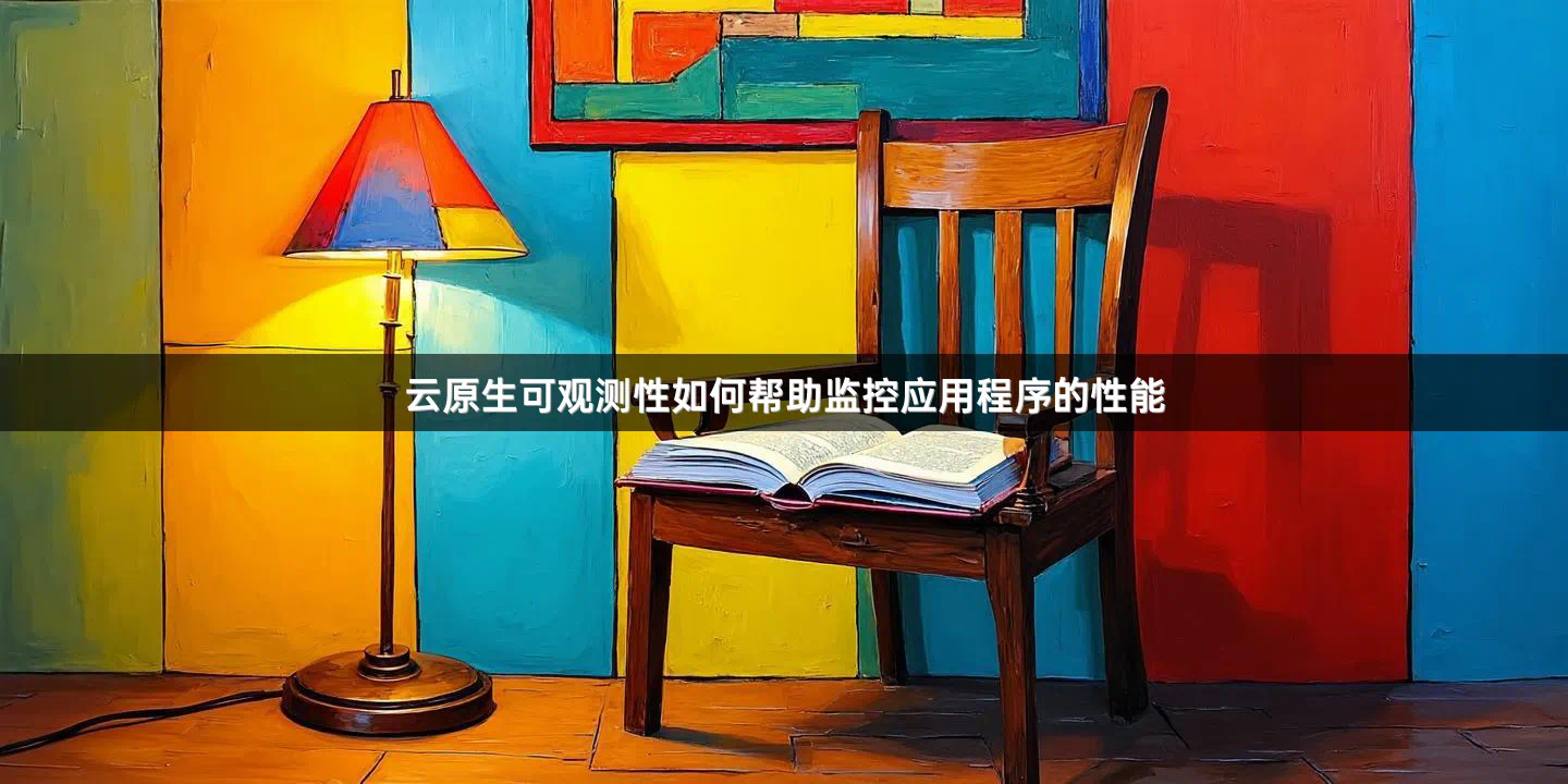 云原生可观测性如何帮助监控应用程序的性能