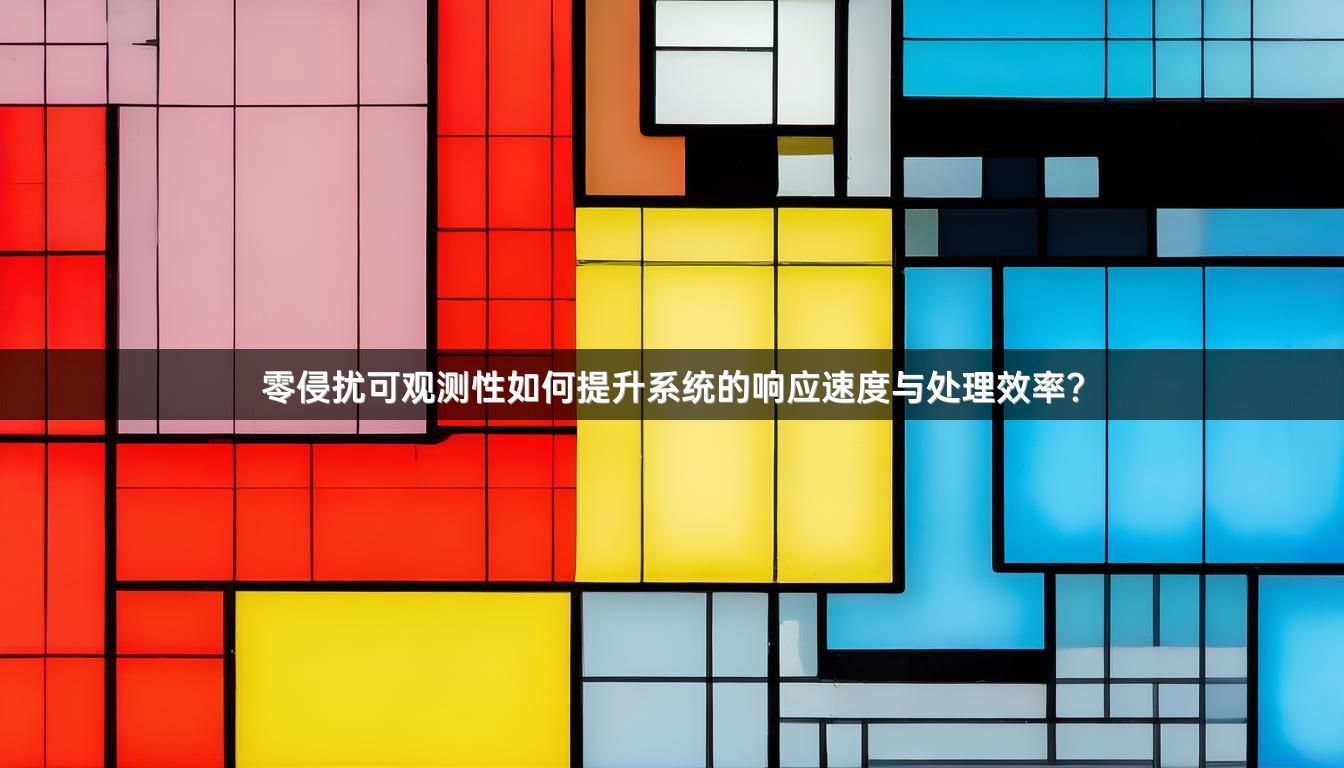 零侵扰可观测性如何提升系统的响应速度与处理效率？