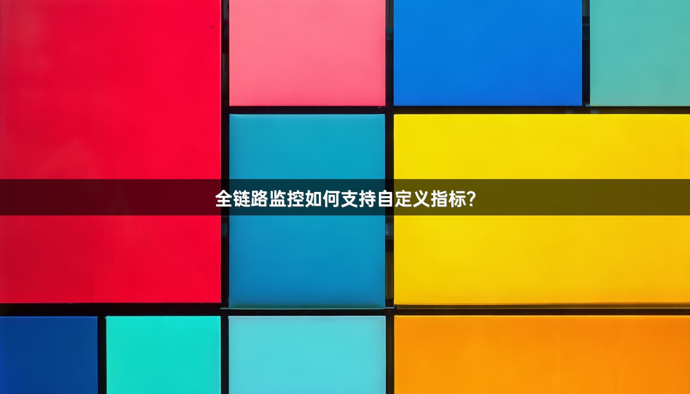 全链路监控如何支持自定义指标?