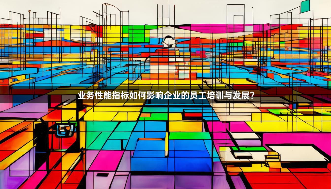业务性能指标如何影响企业的员工培训与发展?
