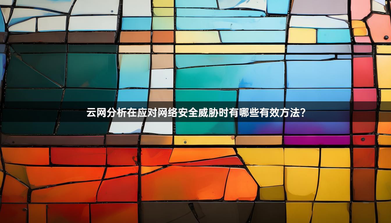 云网分析在应对网络安全威胁时有哪些有效方法？