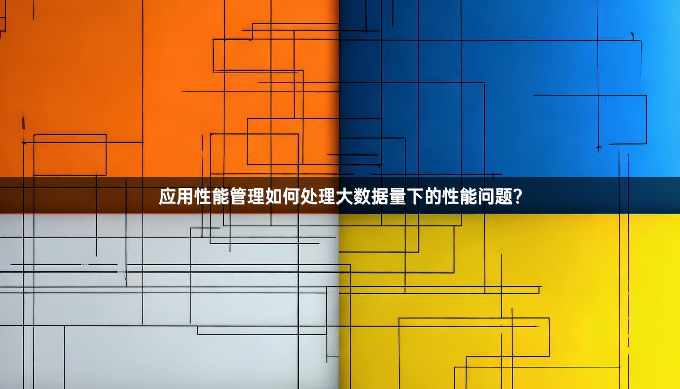 应用性能管理如何处理大数据量下的性能问题？