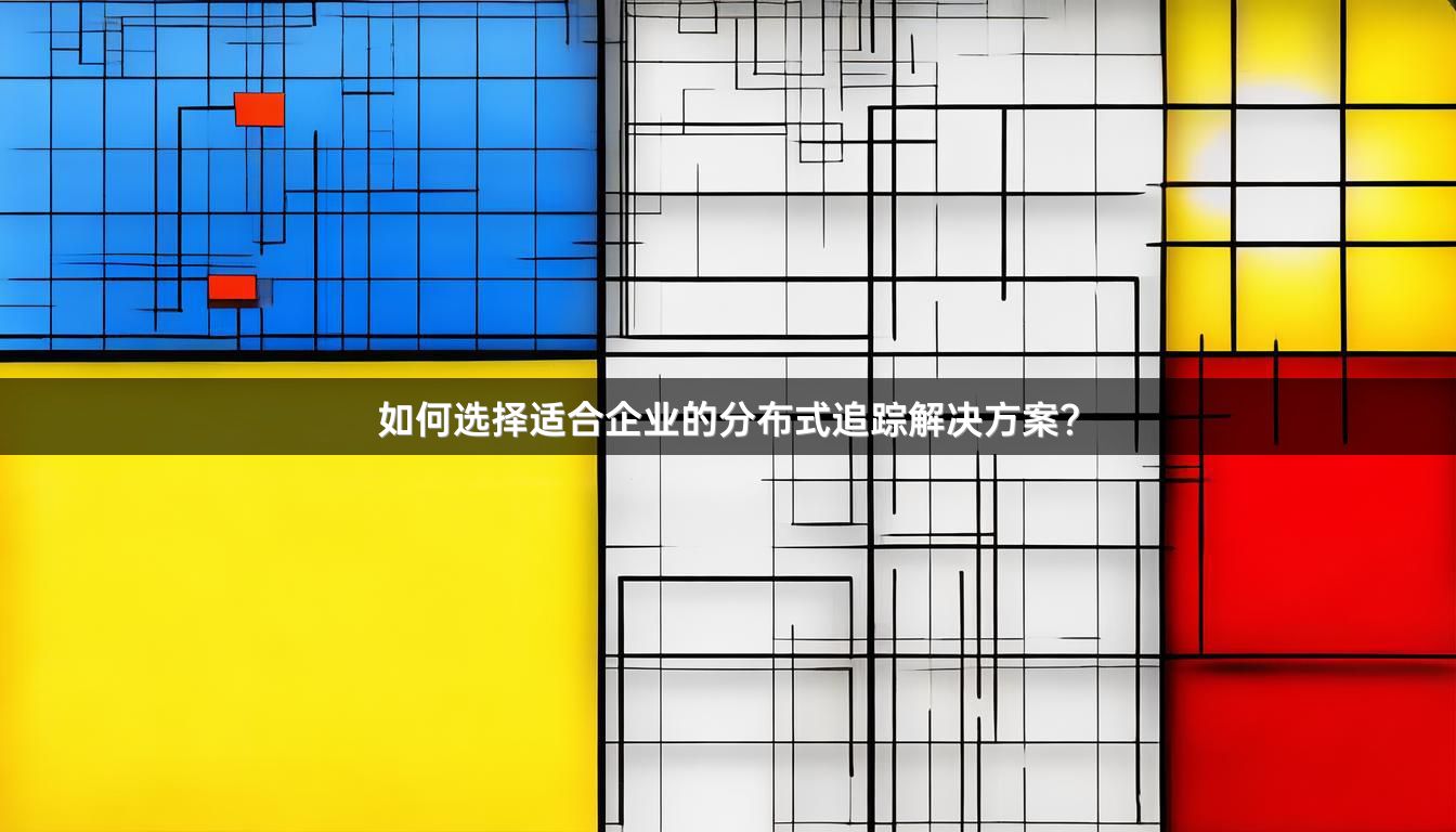 如何选择适合企业的分布式追踪解决方案？