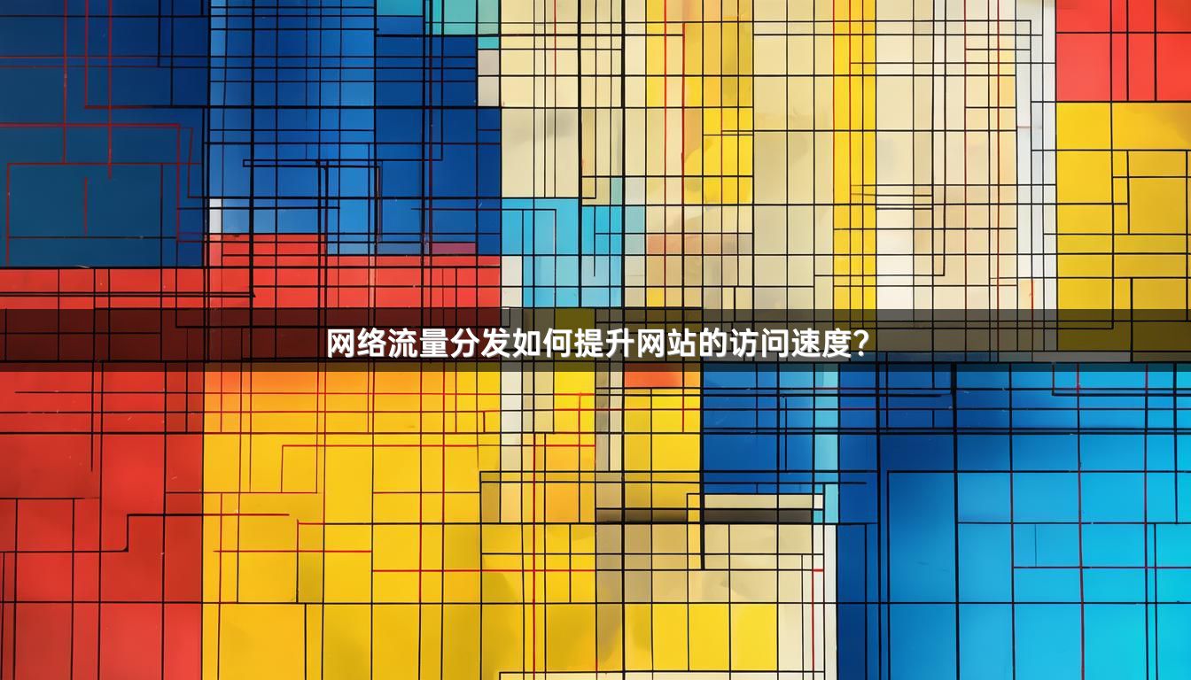 网络流量分发如何提升网站的访问速度？