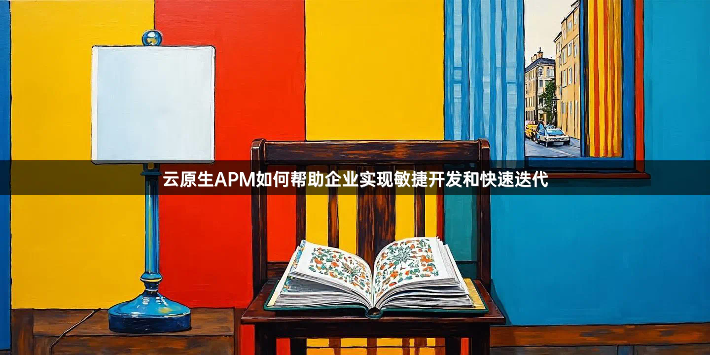云原生APM如何帮助企业实现敏捷开发和快速迭代