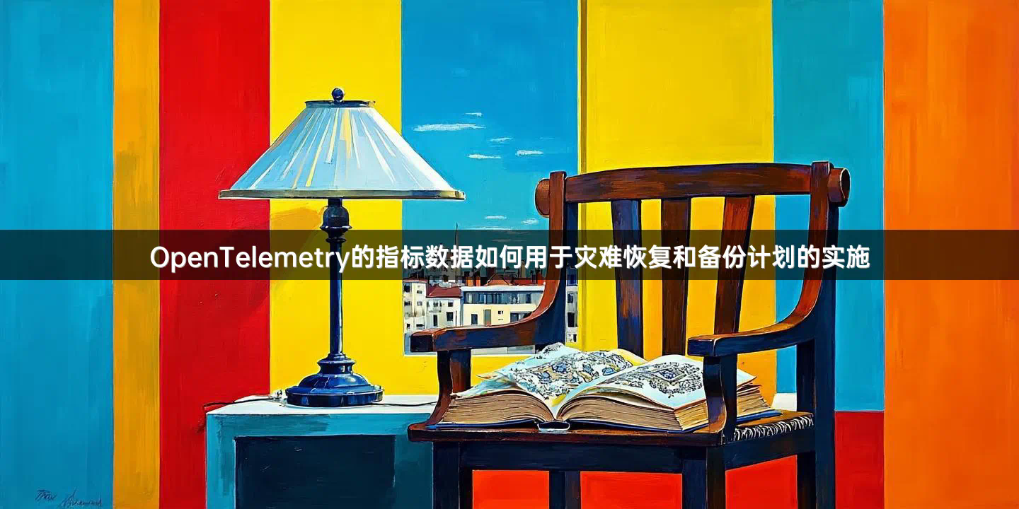 OpenTelemetry的指标数据如何用于灾难恢复和备份计划的实施