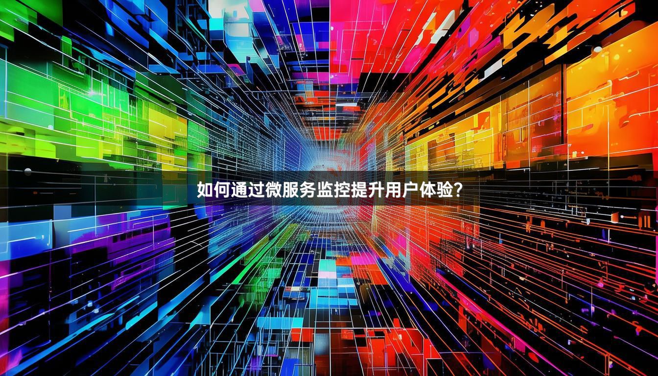如何通过微服务监控提升用户体验？