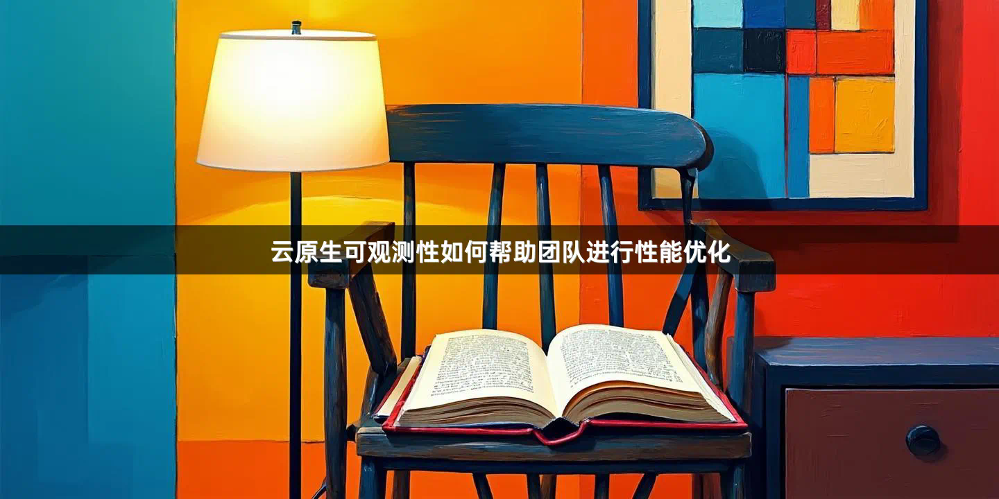 云原生可观测性如何帮助团队进行性能优化