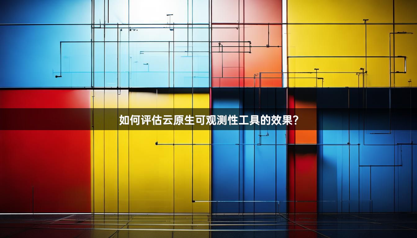 如何评估云原生可观测性工具的效果?