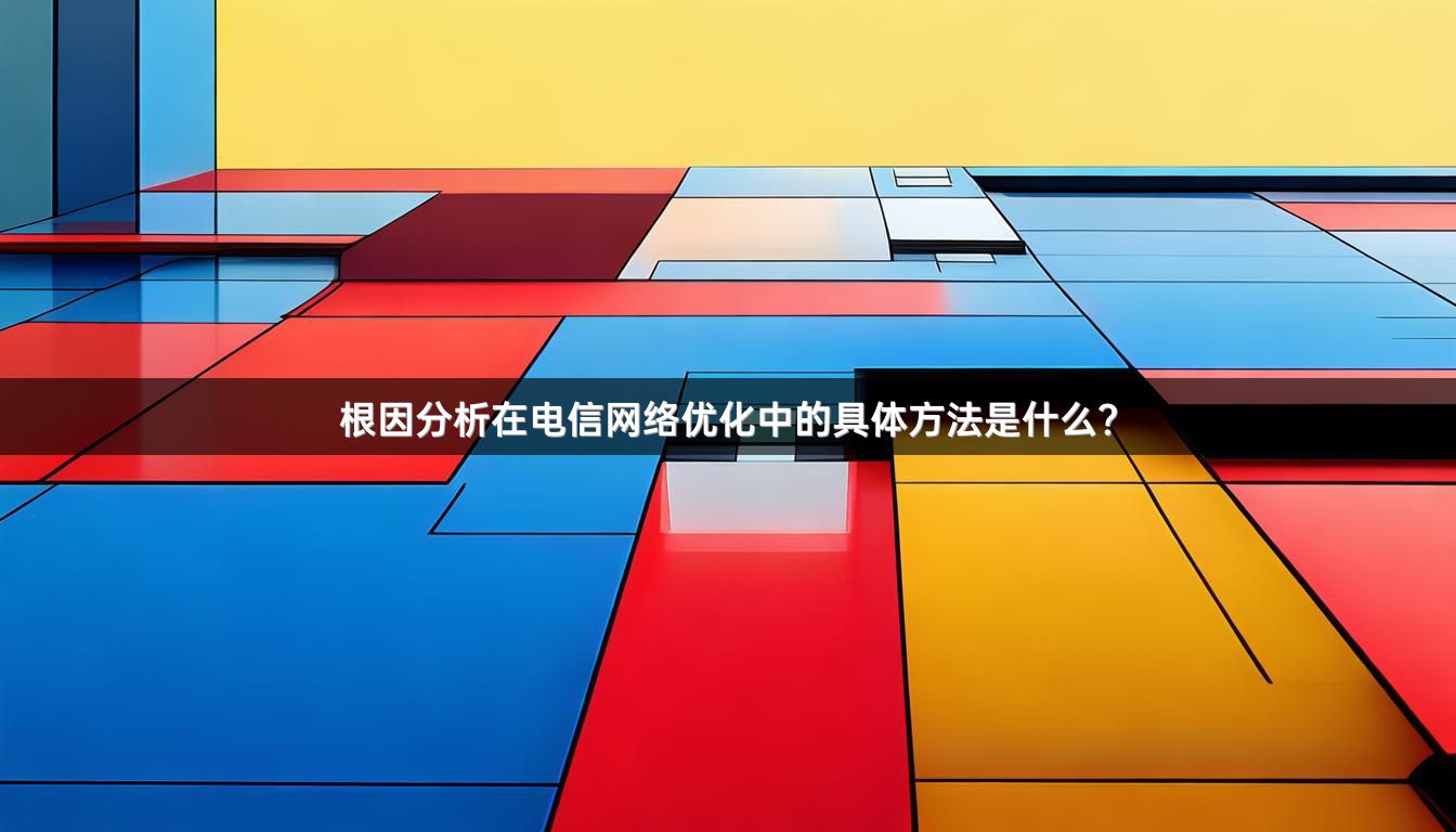 根因分析在电信网络优化中的具体方法是什么?