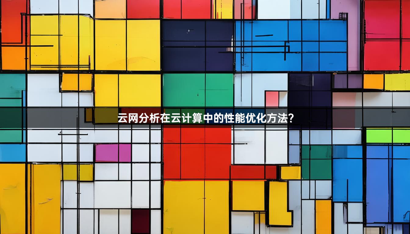 云网分析在云计算中的性能优化方法?