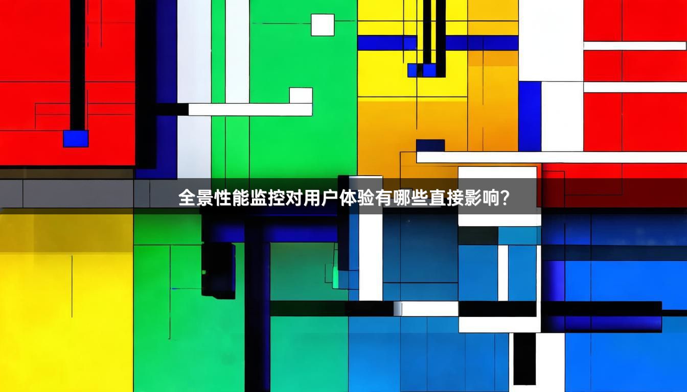 全景性能监控对用户体验有哪些直接影响?