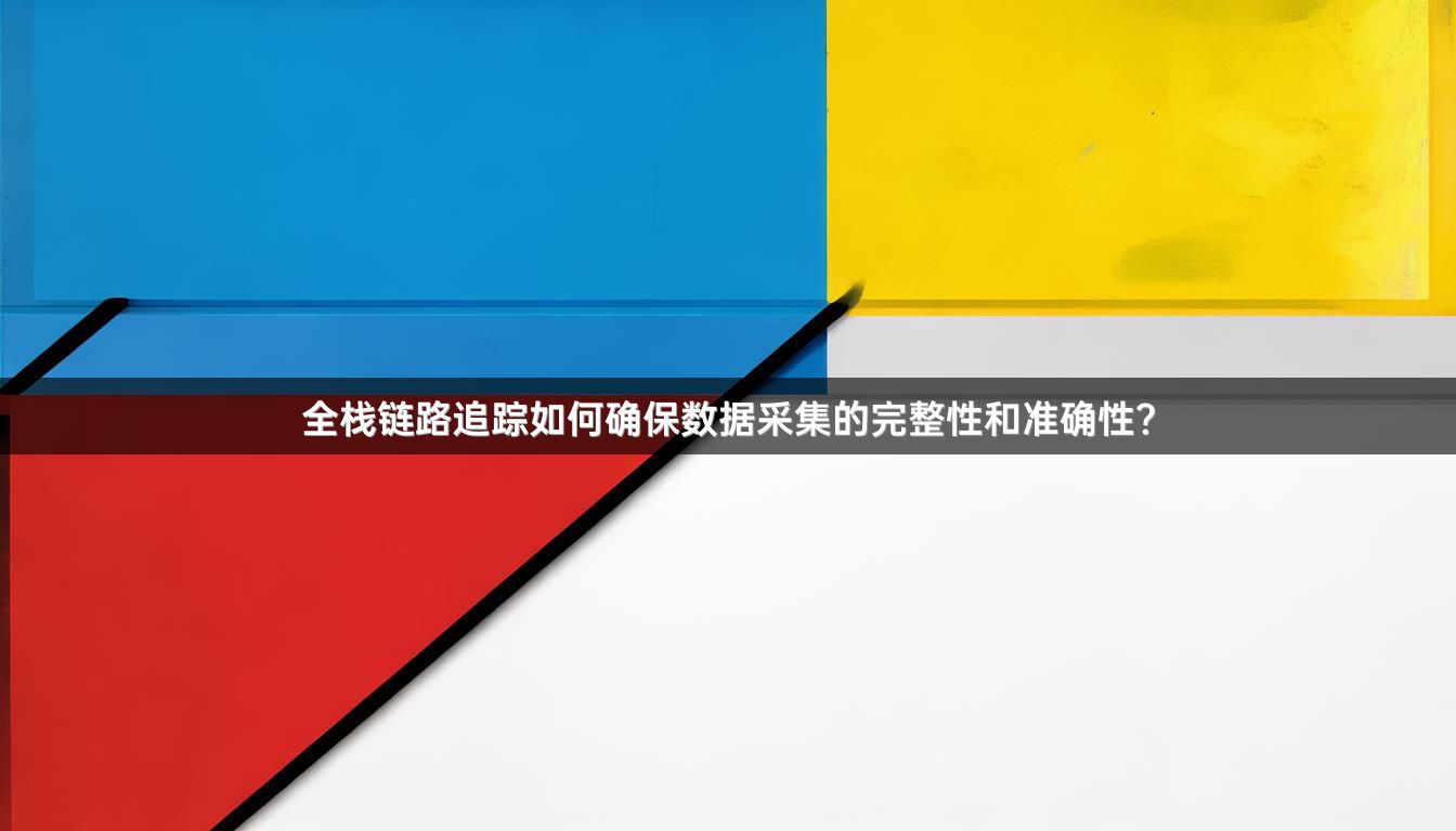 全栈链路追踪如何确保数据采集的完整性和准确性?