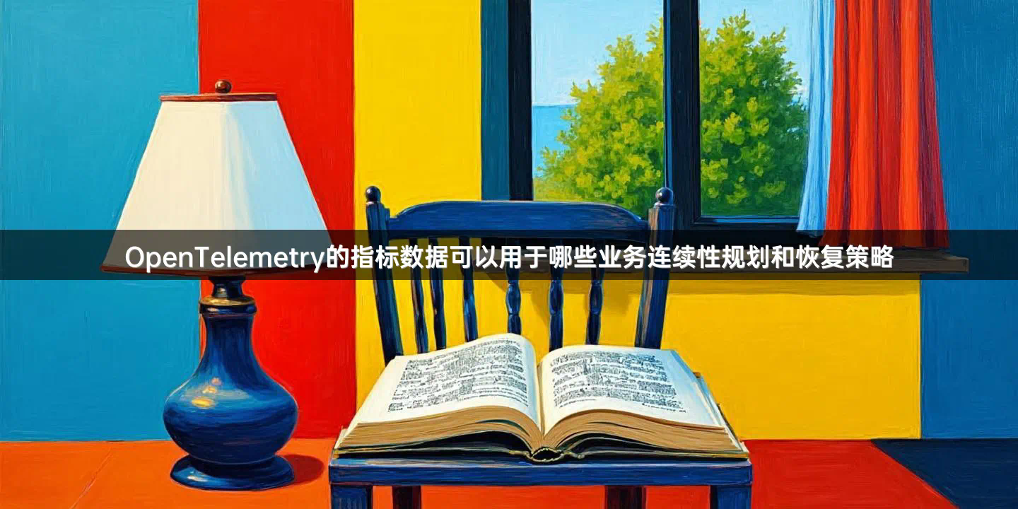 OpenTelemetry的指标数据可以用于哪些业务连续性规划和恢复策略