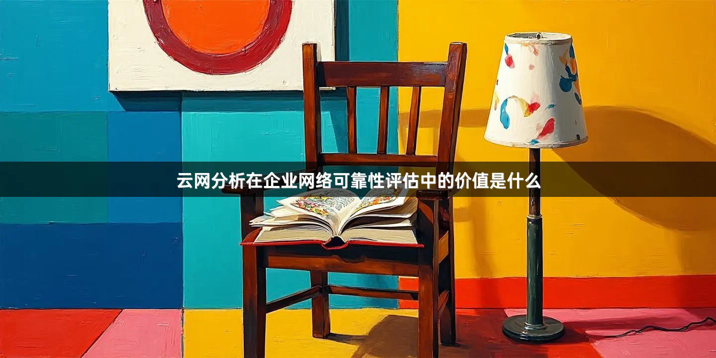 云网分析在企业网络可靠性评估中的价值是什么