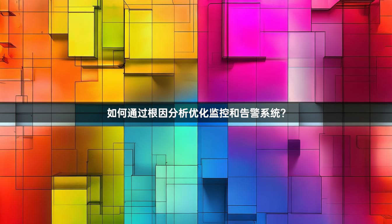 如何通过根因分析优化监控和告警系统？