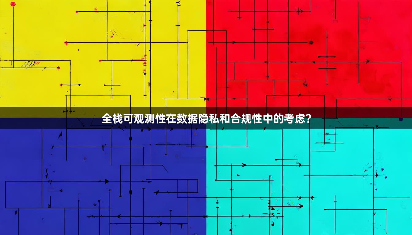 全栈可观测性在数据隐私和合规性中的考虑？