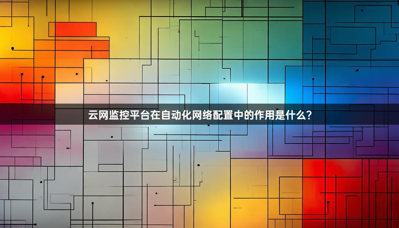 云网监控平台在自动化网络配置中的作用是什么？