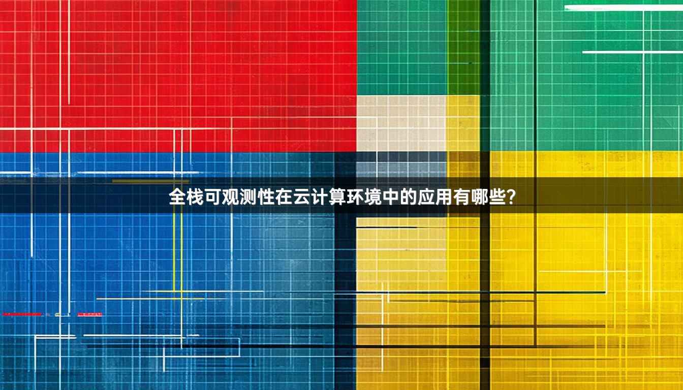 全栈可观测性在云计算环境中的应用有哪些？