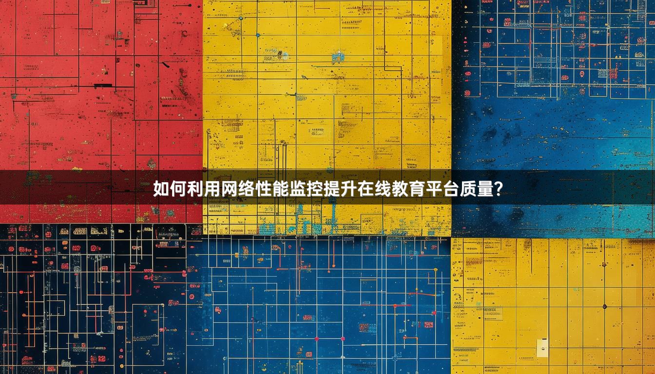 如何利用网络性能监控提升在线教育平台质量？