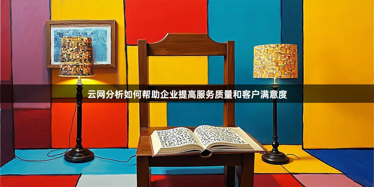 云网分析如何帮助企业提高服务质量和客户满意度