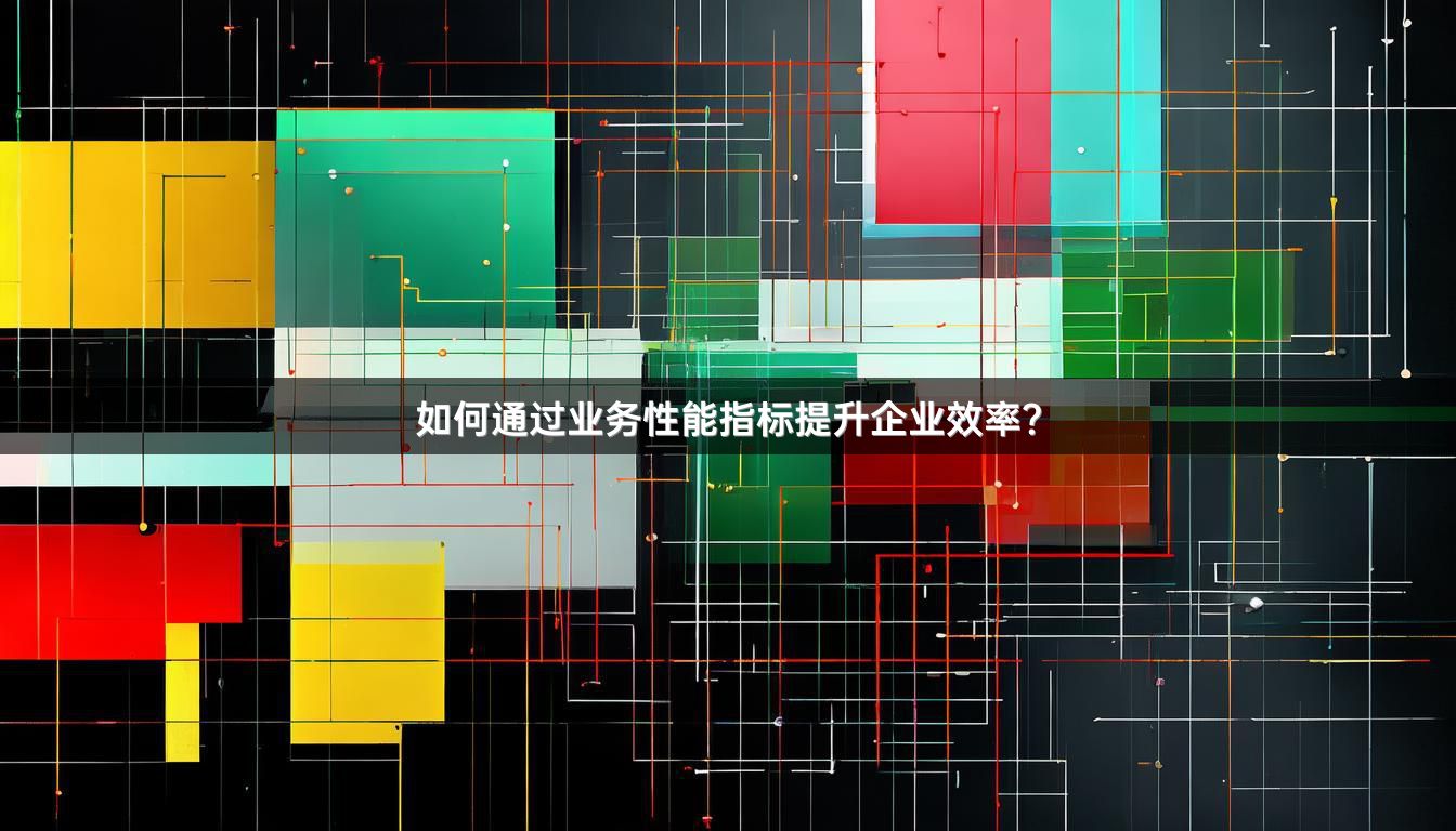 如何通过业务性能指标提升企业效率？