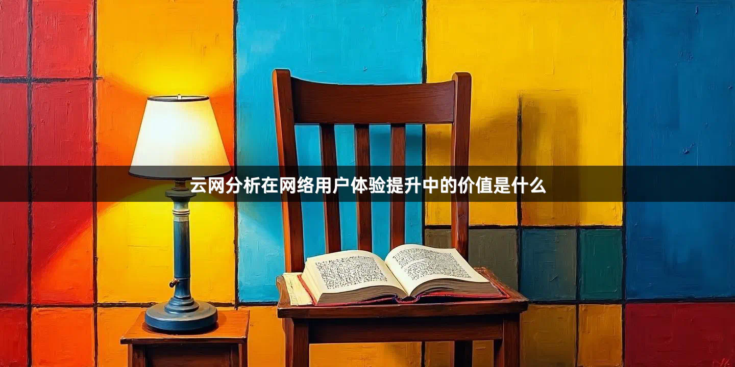 云网分析在网络用户体验提升中的价值是什么