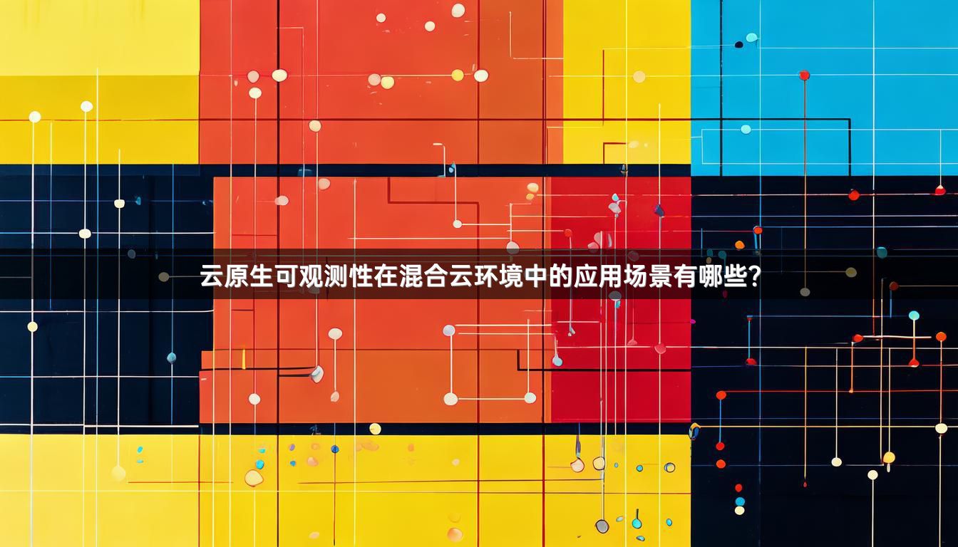 云原生可观测性在混合云环境中的应用场景有哪些?