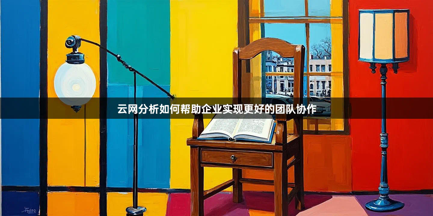 云网分析如何帮助企业实现更好的团队协作
