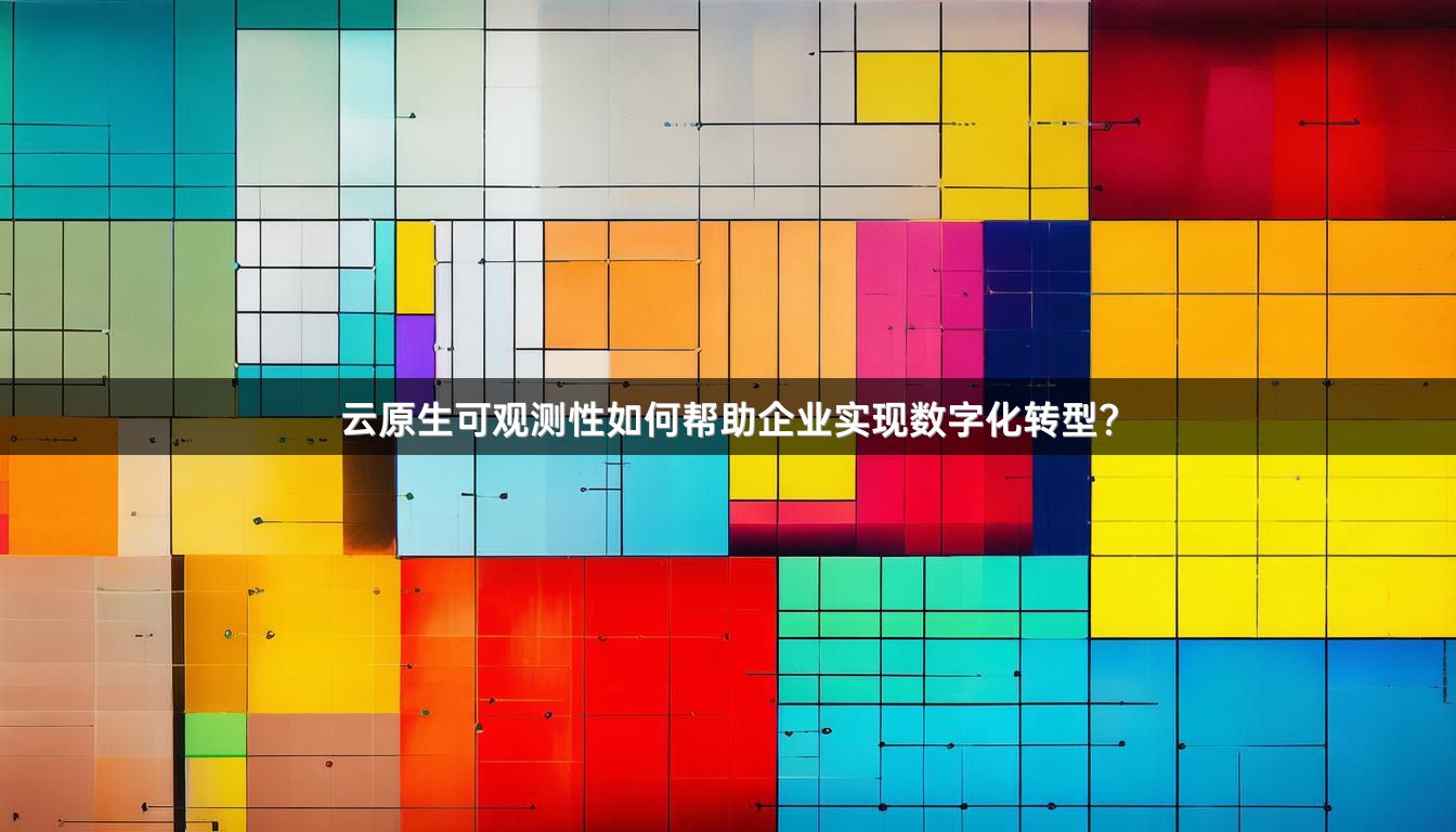 云原生可观测性如何帮助企业实现数字化转型？