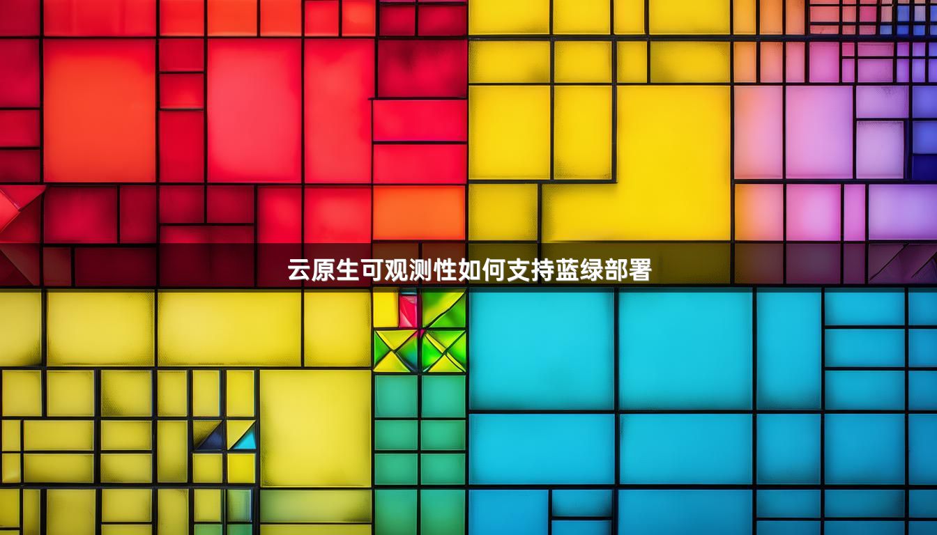 云原生可观测性如何支持蓝绿部署