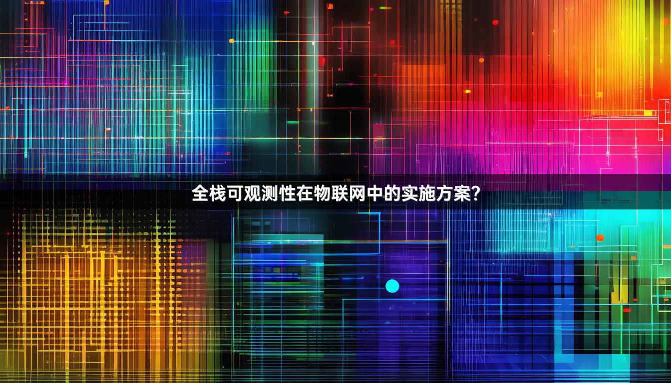 全栈可观测性在物联网中的实施方案？