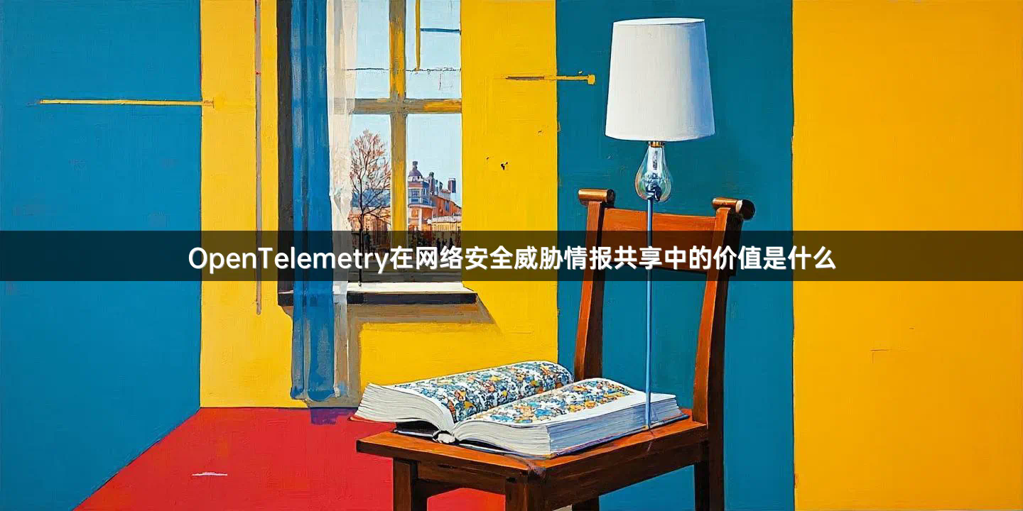 OpenTelemetry在网络安全威胁情报共享中的价值是什么