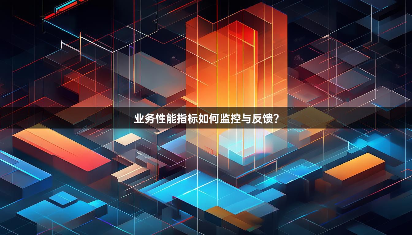业务性能指标如何监控与反馈?