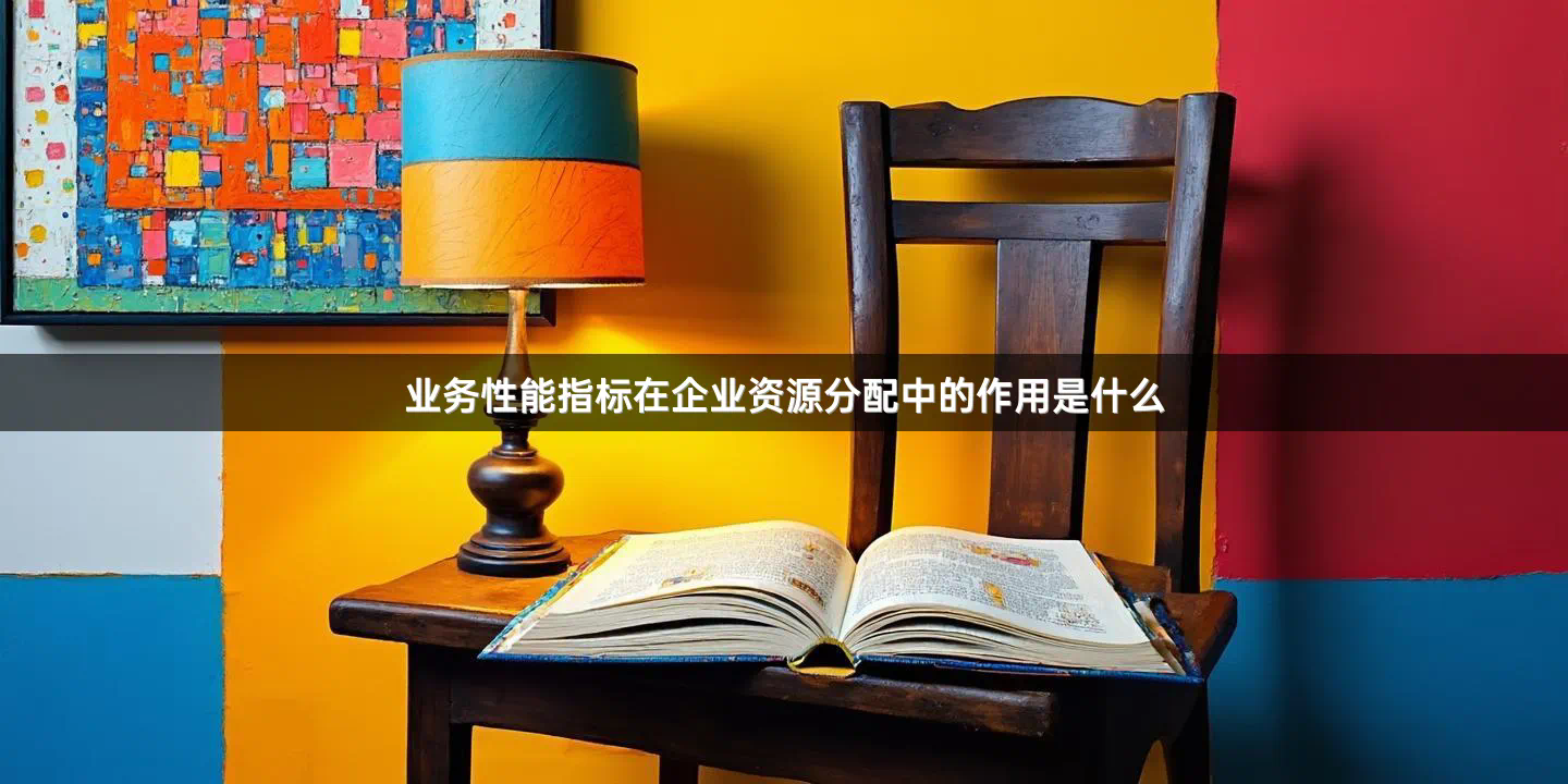 业务性能指标在企业资源分配中的作用是什么