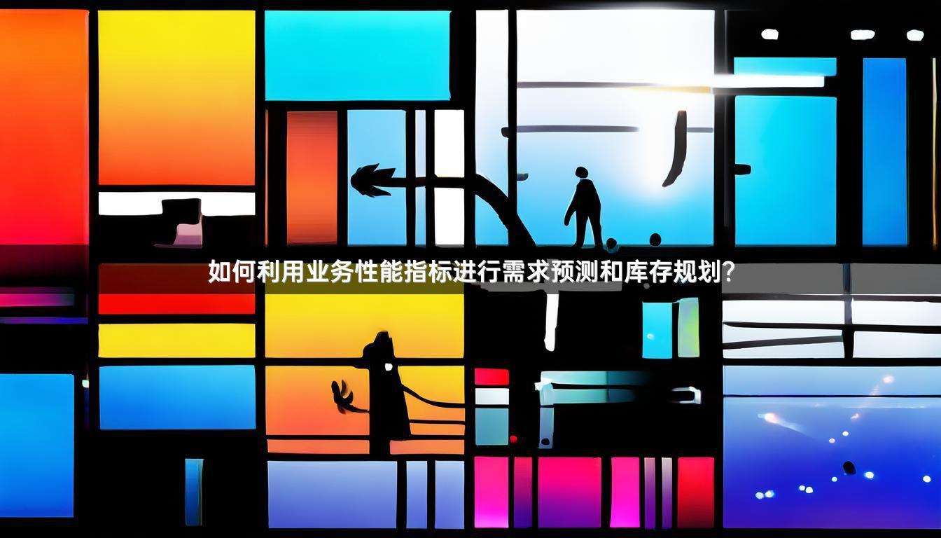 如何利用业务性能指标进行需求预测和库存规划？