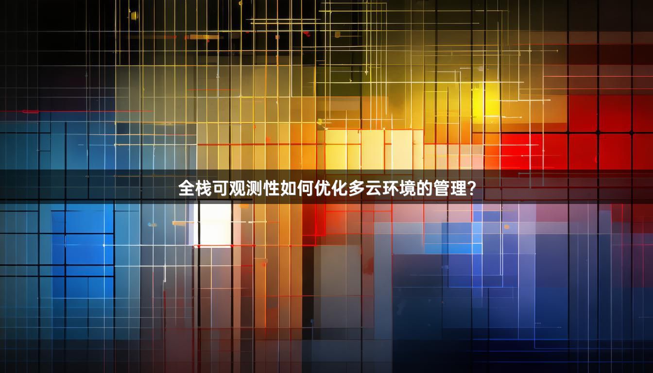 全栈可观测性如何优化多云环境的管理?
