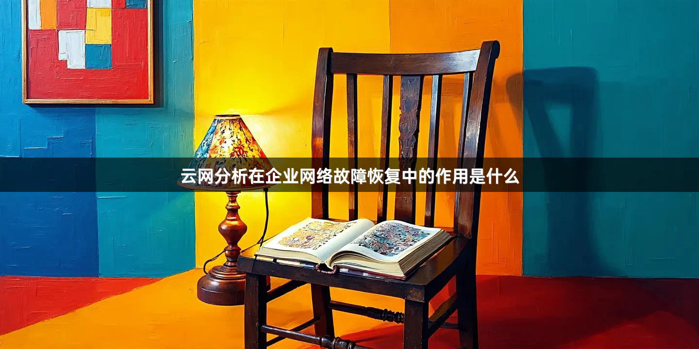 云网分析在企业网络故障恢复中的作用是什么