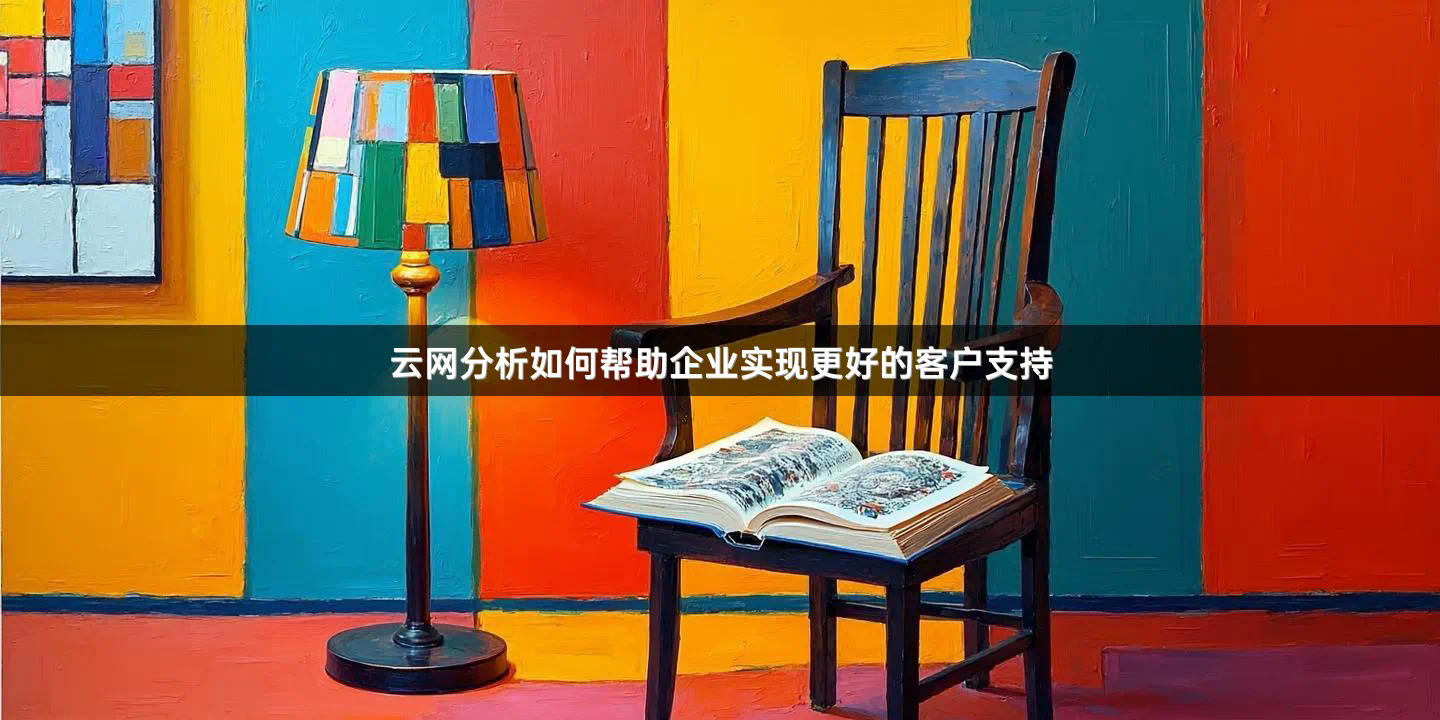 云网分析如何帮助企业实现更好的客户支持
