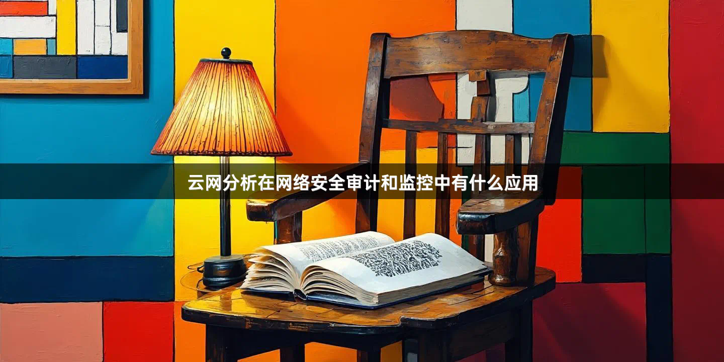 云网分析在网络安全审计和监控中有什么应用