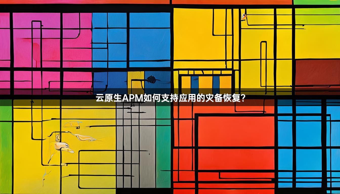 云原生APM如何支持应用的灾备恢复？