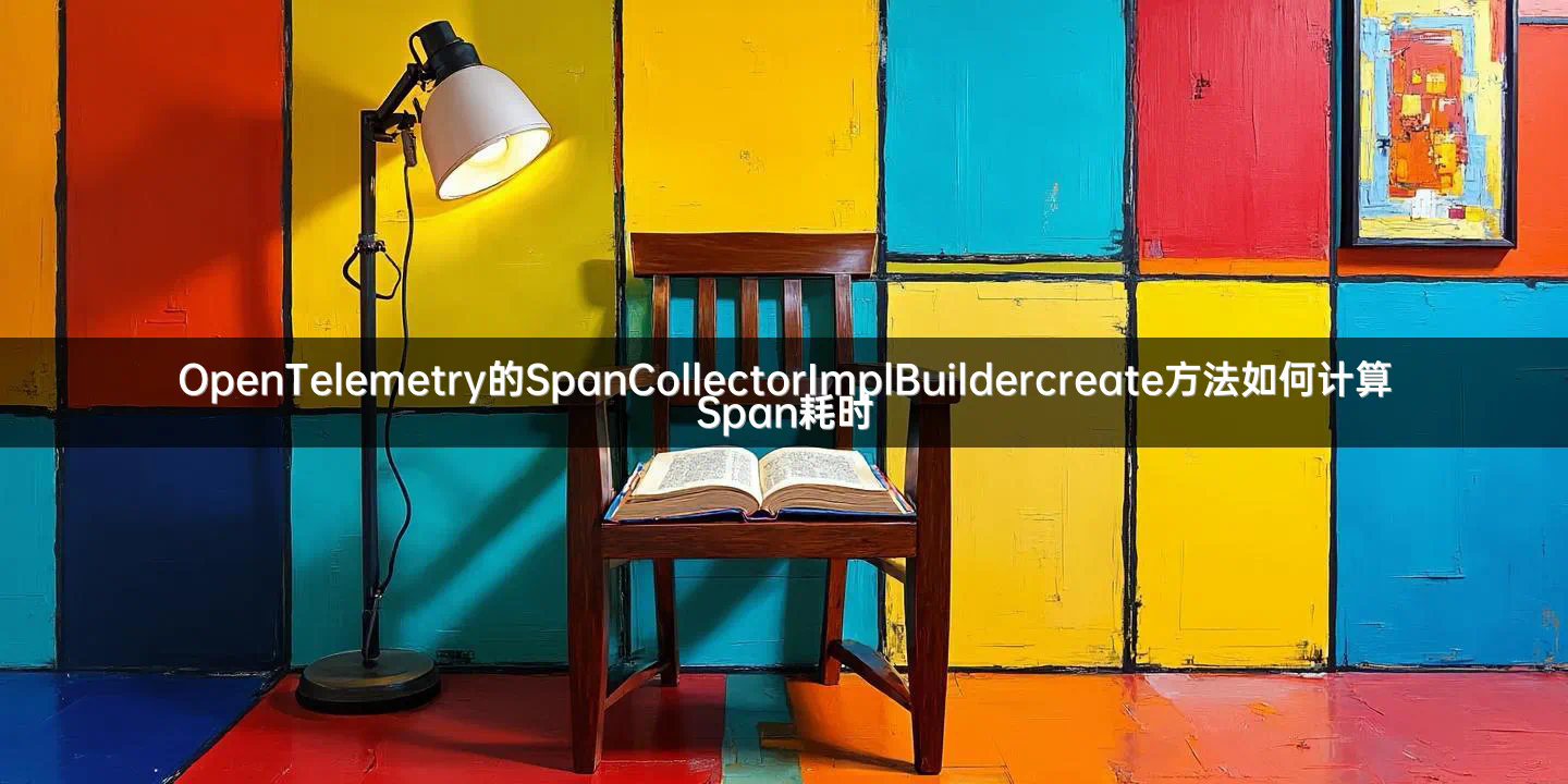 OpenTelemetry的SpanCollectorImplBuildercreate方法如何计算Span耗时