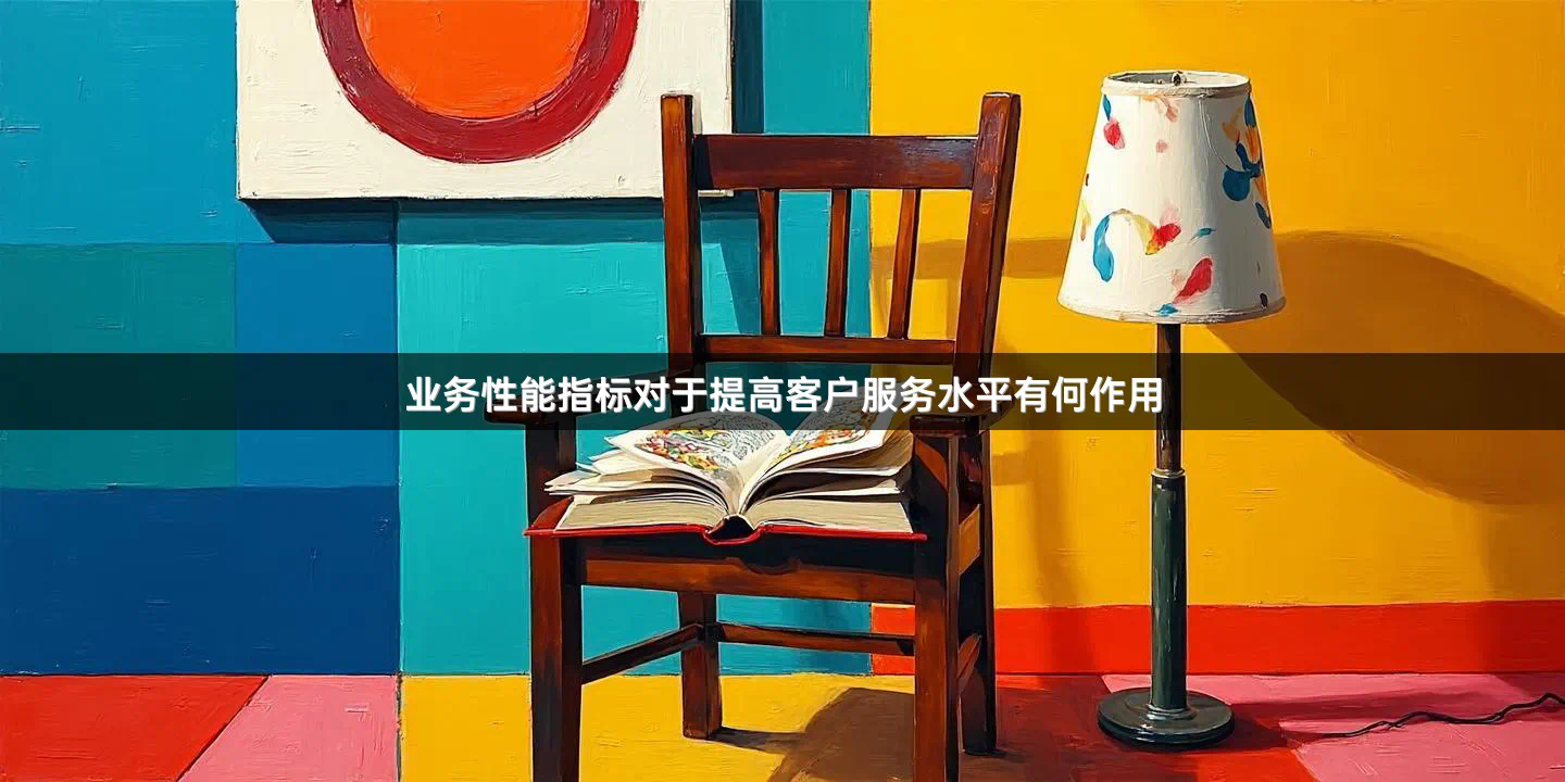 业务性能指标对于提高客户服务水平有何作用
