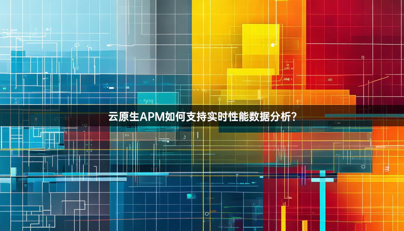 云原生APM如何支持实时性能数据分析?