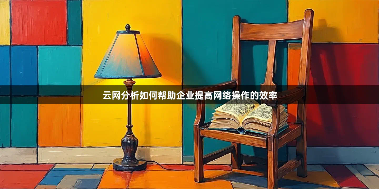 云网分析如何帮助企业提高网络操作的效率