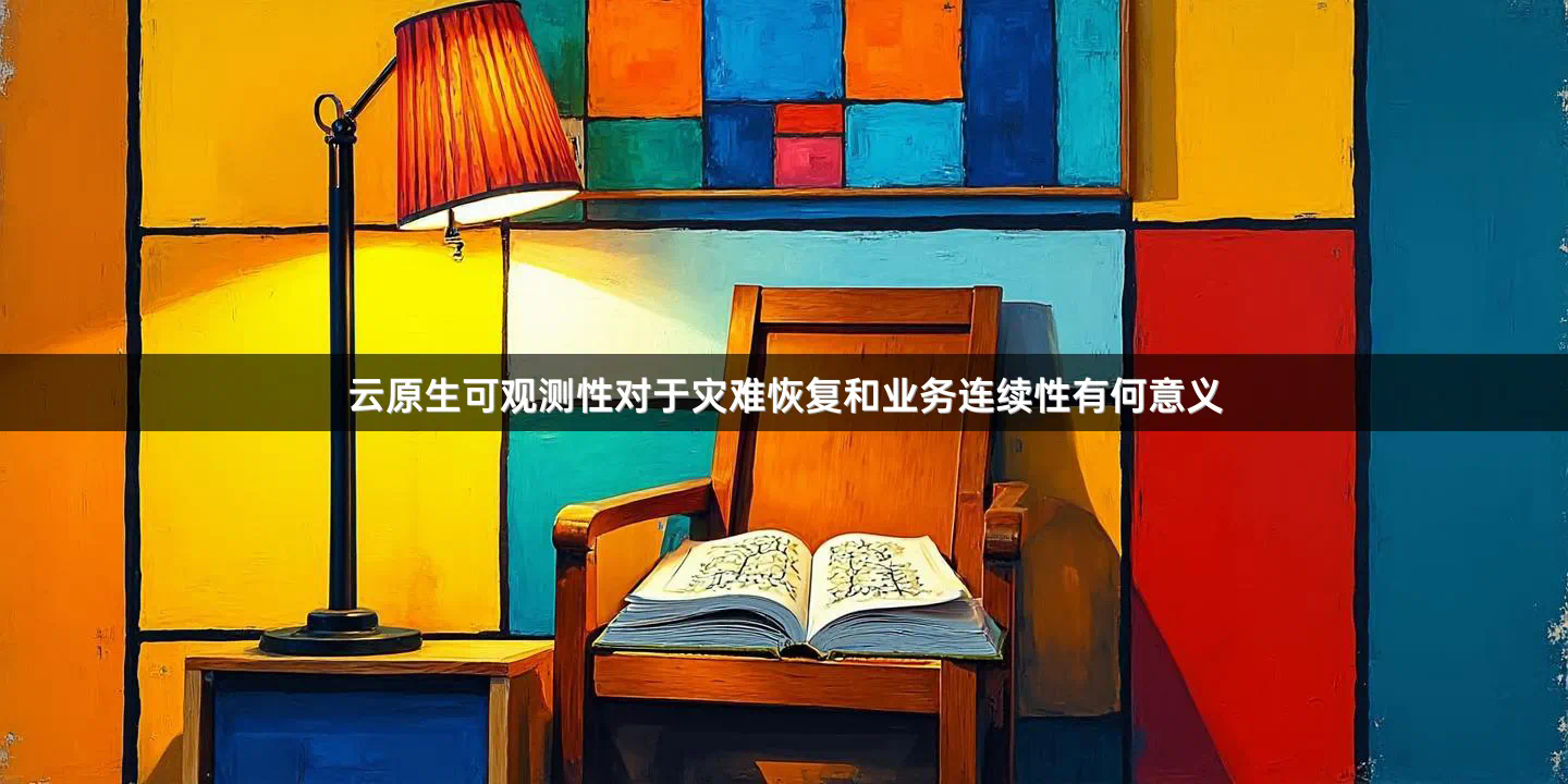 云原生可观测性对于灾难恢复和业务连续性有何意义