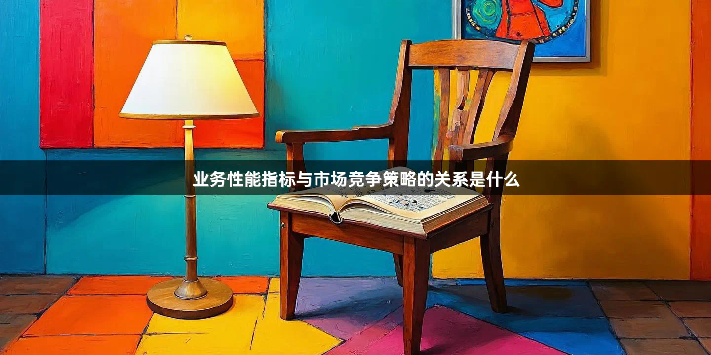 业务性能指标与市场竞争策略的关系是什么