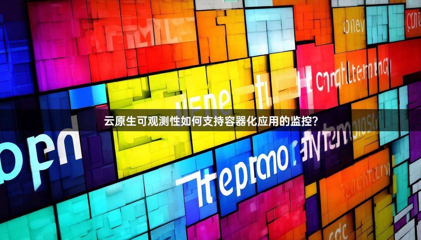 云原生可观测性如何支持容器化应用的监控？
