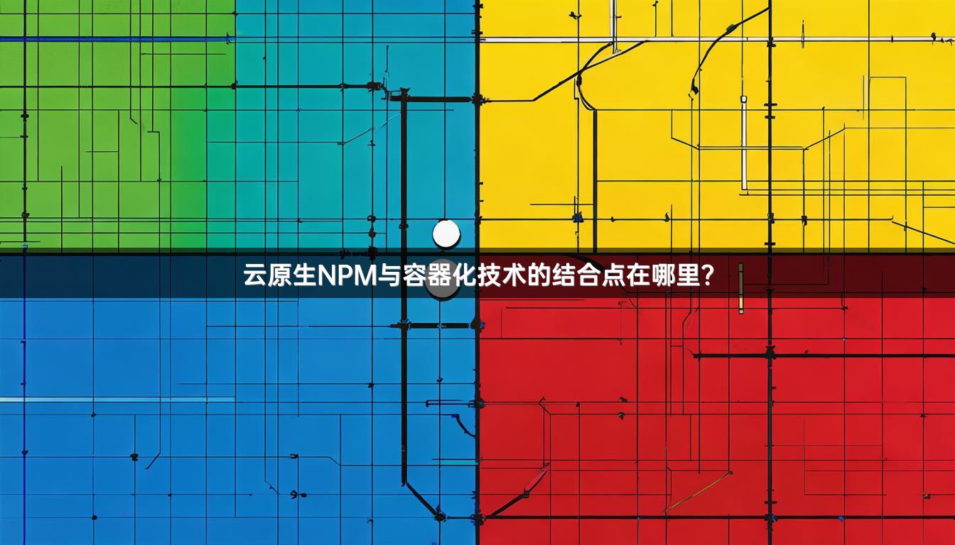 云原生NPM与容器化技术的结合点在哪里？